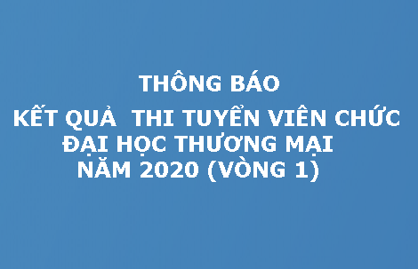 THÔNG BÁO: KẾT QUẢ  THI TUYỂN VIÊN CHỨC ĐẠI HỌC THƯƠNG MẠI NĂM 2020 (VÒNG 1)